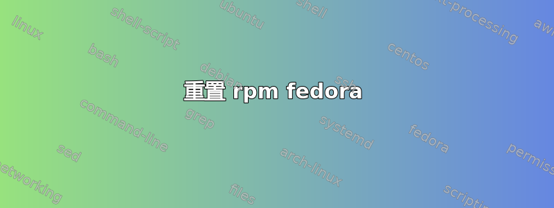 重置 rpm fedora