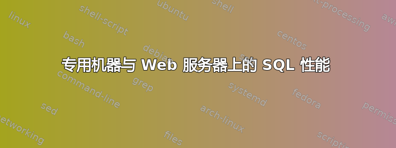 专用机器与 Web 服务器上的 SQL 性能