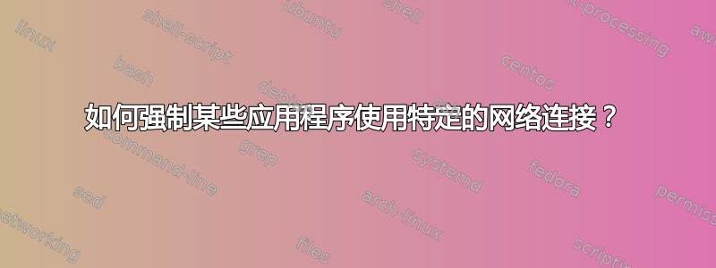 如何强制某些应用程序使用特定的网络连接？