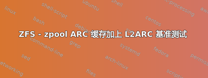 ZFS - zpool ARC 缓存加上 L2ARC 基准测试