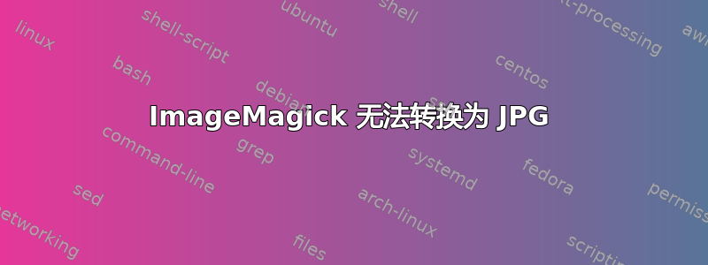 ImageMagick 无法转换为 JPG