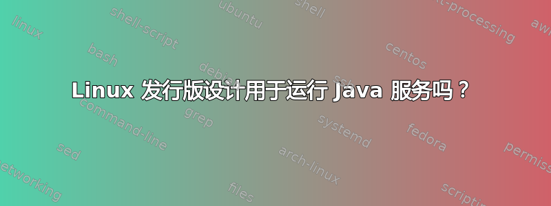 Linux 发行版设计用于运行 Java 服务吗？