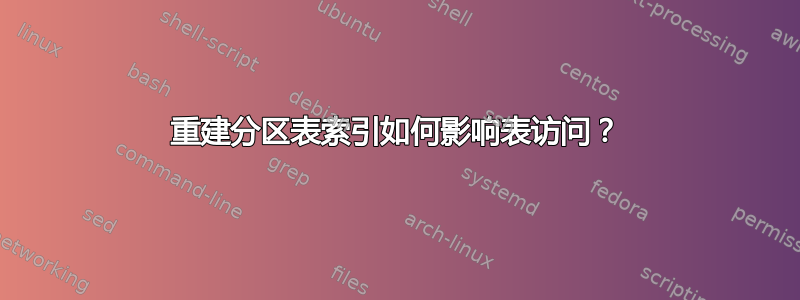 重建分区表索引如何影响表访问？