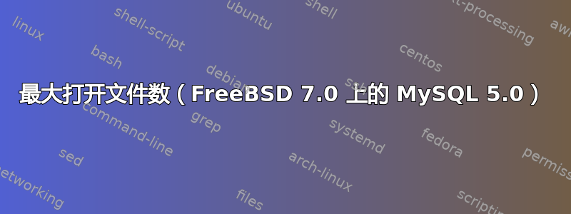 最大打开文件数（FreeBSD 7.0 上的 MySQL 5.0）