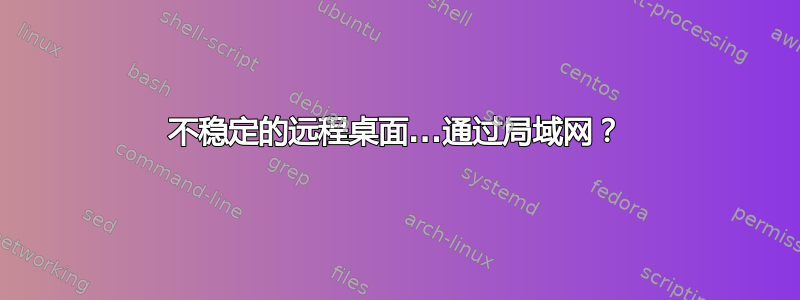 不稳定的远程桌面...通过局域网？