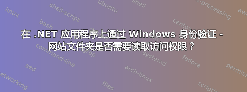 在 .NET 应用程序上通过 Windows 身份验证 - 网站文件夹是否需要读取访问权限？