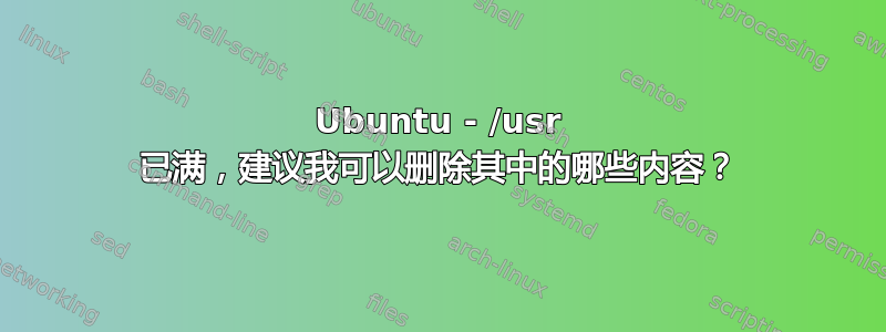 Ubuntu - /usr 已满，建议我可以删除其中的哪些内容？