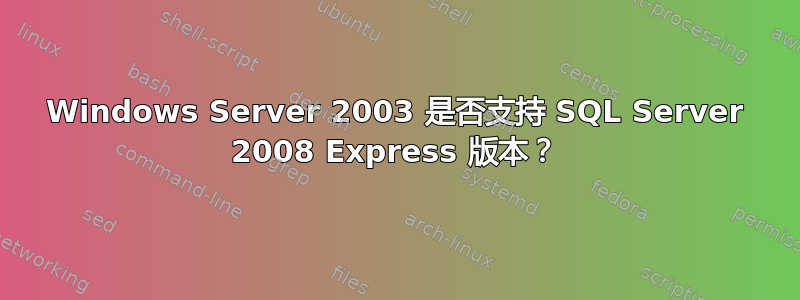 Windows Server 2003 是否支持 SQL Server 2008 Express 版本？