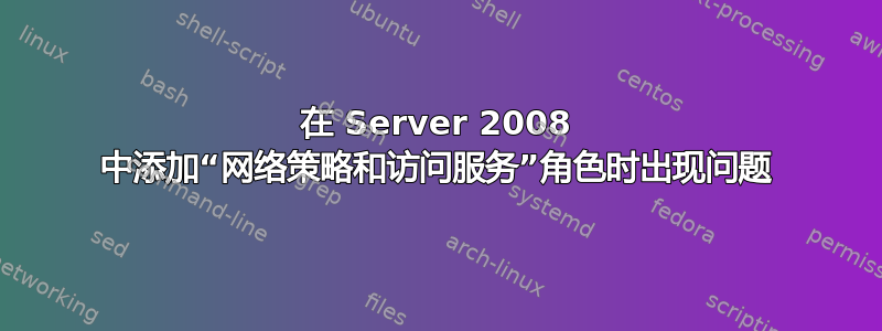 在 Server 2008 中添加“网络策略和访问服务”角色时出现问题