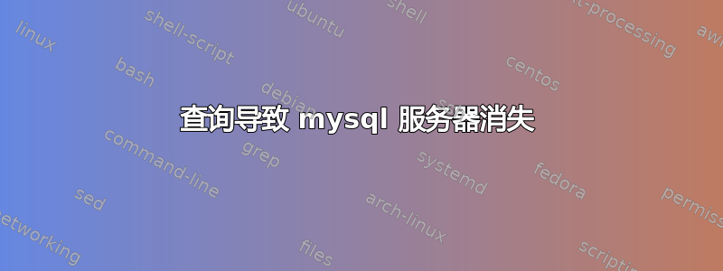 查询导致 mysql 服务器消失