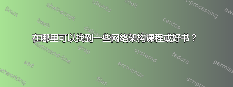 在哪里可以找到一些网络架构课程或好书？