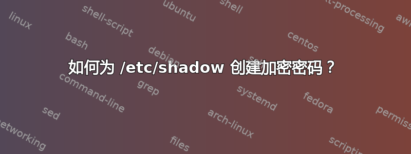 如何为 /etc/shadow 创建加密密码？