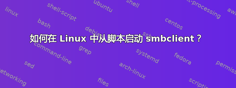 如何在 Linux 中从脚本启动 smbclient？