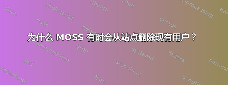 为什么 MOSS 有时会从站点删除现有用户？