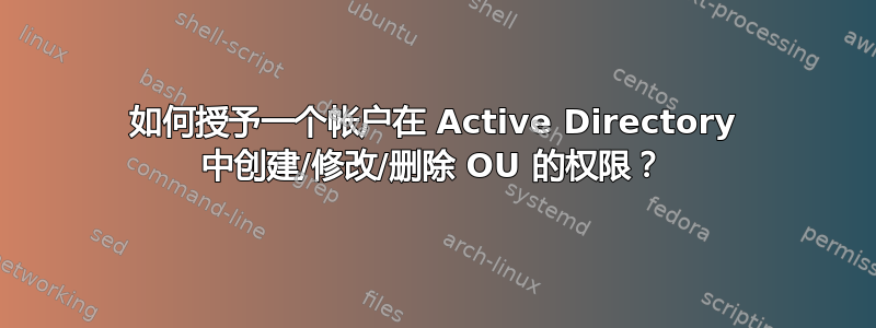 如何授予一个帐户在 Active Directory 中创建/修改/删除 OU 的权限？