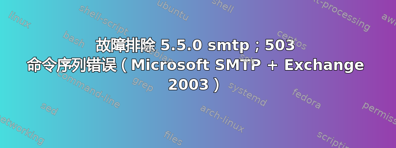 故障排除 5.5.0 smtp；503 命令序列错误（Microsoft SMTP + Exchange 2003）