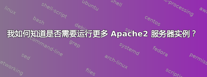 我如何知道是否需要运行更多 Apache2 服务器实例？