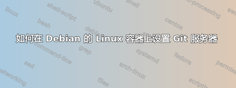 如何在 Debian 的 Linux 容器上设置 Git 服务器