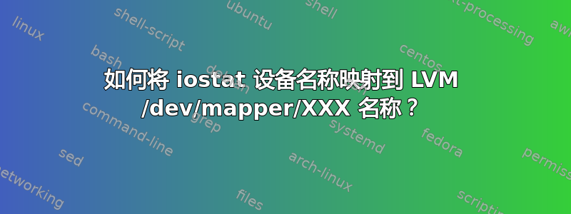 如何将 iostat 设备名称映射到 LVM /dev/mapper/XXX 名称？