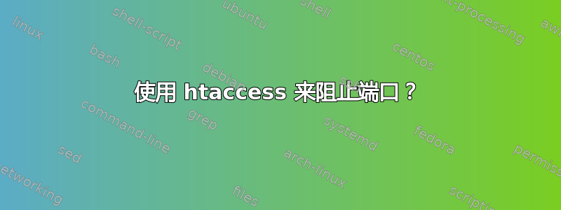 使用 htaccess 来阻止端口？