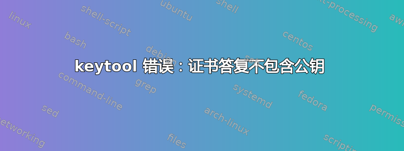 keytool 错误：证书答复不包含公钥