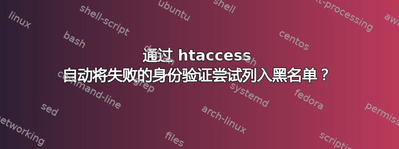 通过 htaccess 自动将失败的身份验证尝试列入黑名单？