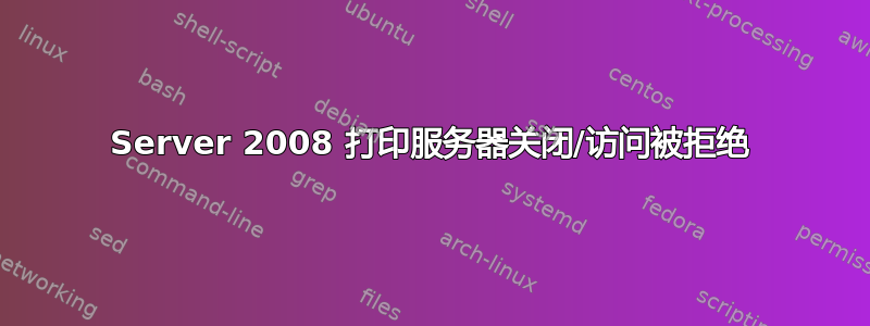 Server 2008 打印服务器关闭/访问被拒绝