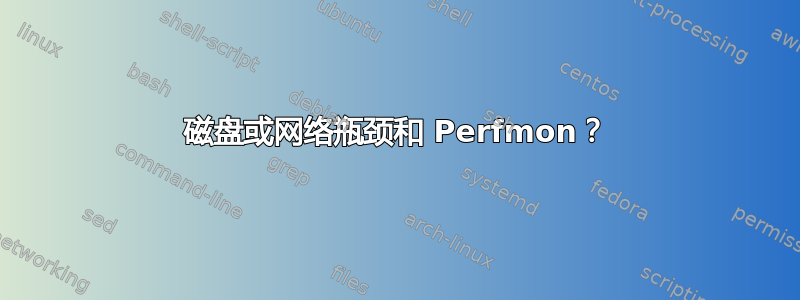 磁盘或网络瓶颈和 Perfmon？