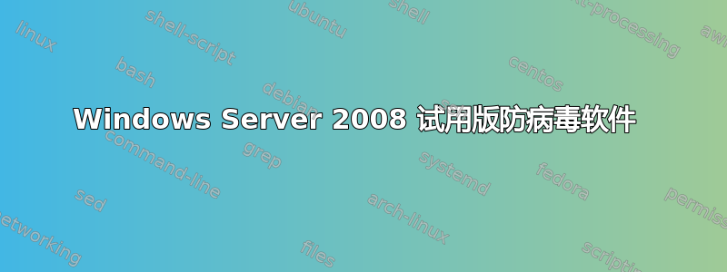 Windows Server 2008 试用版防病毒软件 