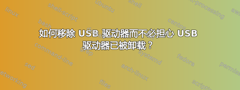 如何移除 USB 驱动器而不必担心 USB 驱动器已被卸载？