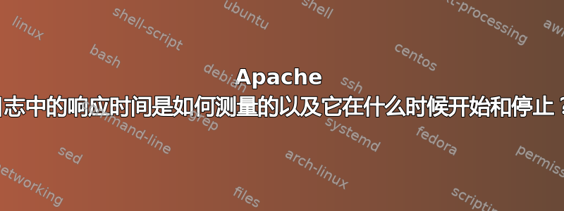 Apache 日志中的响应时间是如何测量的以及它在什么时候开始和停止？