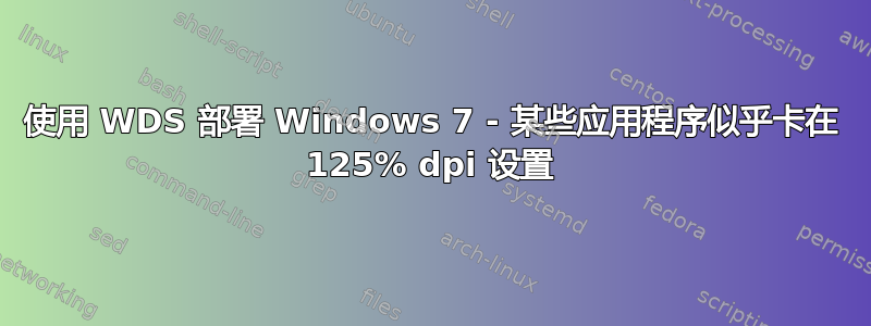 使用 WDS 部署 Windows 7 - 某些应用程序似乎卡在 125% dpi 设置