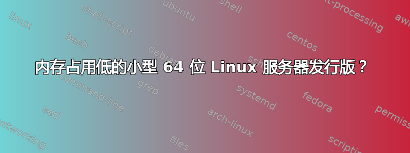 内存占用低的小型 64 位 Linux 服务器发行版？