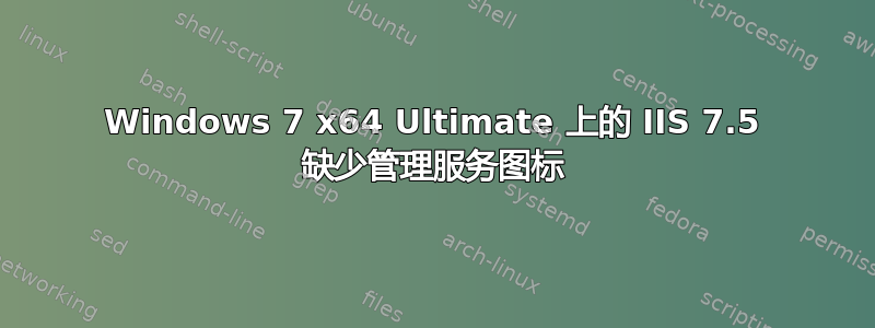 Windows 7 x64 Ultimate 上的 IIS 7.5 缺少管理服务图标