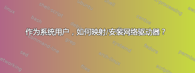 作为系统用户，如何映射/安装网络驱动器？