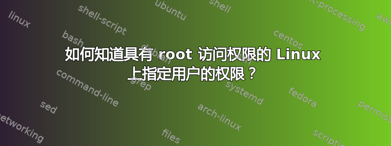 如何知道具有 root 访问权限的 Linux 上指定用户的权限？