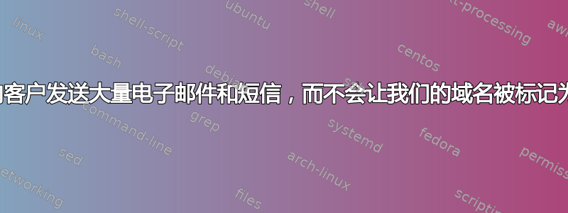 我如何才能向客户发送大量电子邮件和短信，而不会让我们的域名被标记为垃圾邮件？