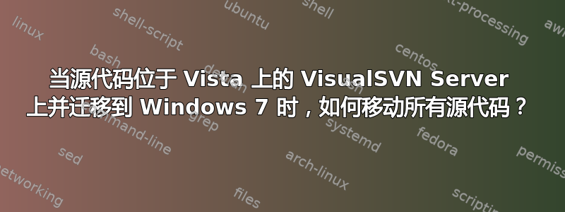 当源代码位于 Vista 上的 VisualSVN Server 上并迁移到 Windows 7 时，如何移动所有源代码？