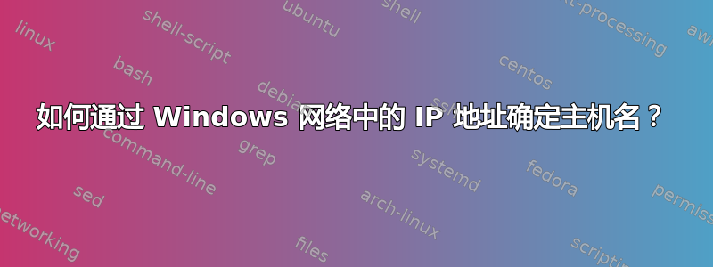 如何通过 Windows 网络中的 IP 地址确定主机名？