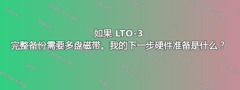 如果 LTO-3 完整备份需要多盘磁带。我的下一步硬件准备是什么？