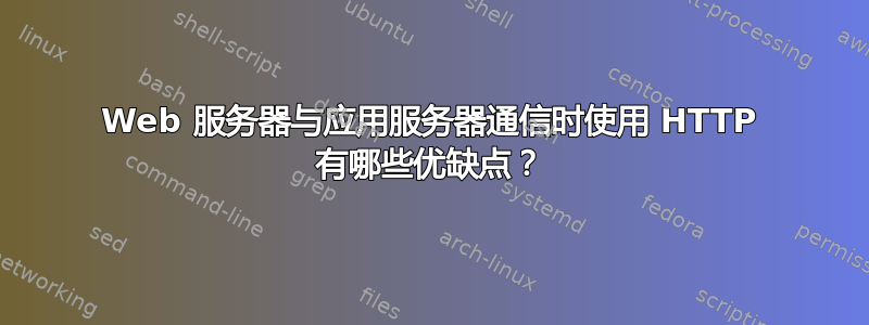 Web 服务器与应用服务器通信时使用 HTTP 有哪些优缺点？