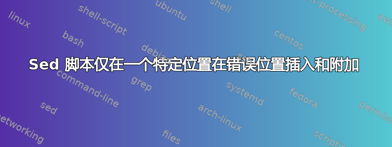 Sed 脚本仅在一个特定位置在错误位置插入和附加