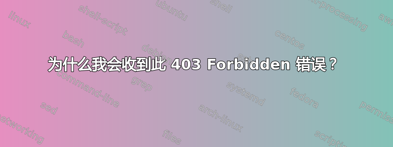 为什么我会收到此 403 Forbidden 错误？