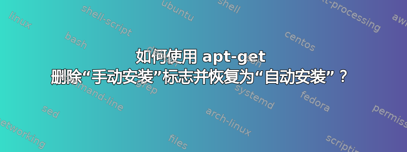 如何使用 apt-get 删除“手动安装”标志并恢复为“自动安装”？