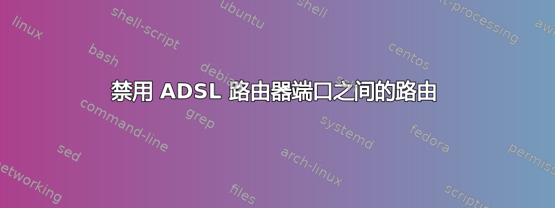 禁用 ADSL 路由器端口之间的路由