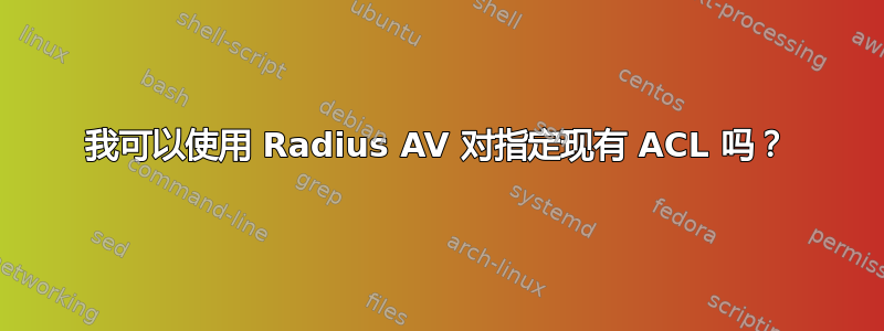 我可以使用 Radius AV 对指定现有 ACL 吗？