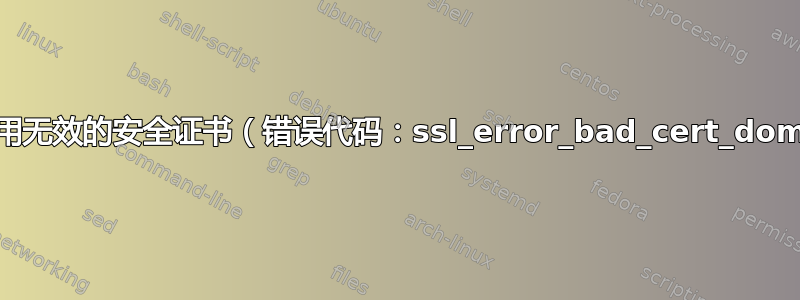 网站使用无效的安全证书（错误代码：ssl_error_bad_cert_domain）