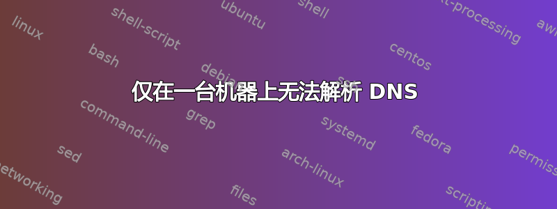 仅在一台机器上无法解析 DNS