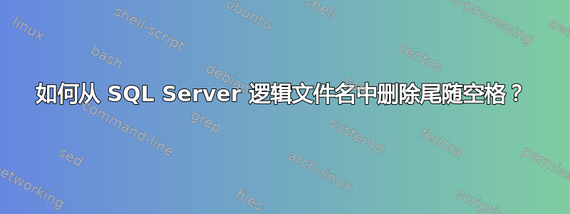 如何从 SQL Server 逻辑文件名中删除尾随空格？