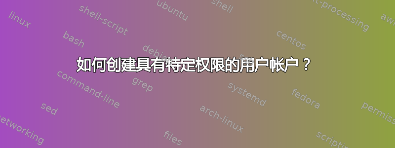 如何创建具有特定权限的用户帐户？